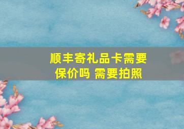 顺丰寄礼品卡需要保价吗 需要拍照